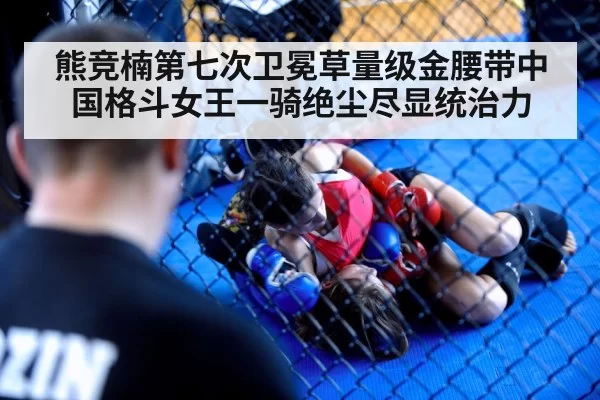 熊竞楠第七次卫冕草量级金腰带中国格斗女王一骑绝尘尽显统治力