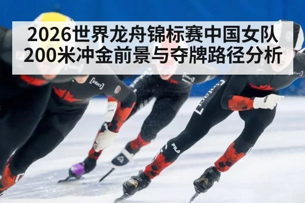 2026世界龙舟锦标赛中国女队200米冲金前景与夺牌路径分析